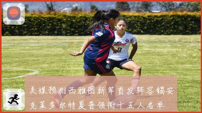 美媒预测西雅图新军首发阵容锡安克莱多尔特夏普领衔十五人名单