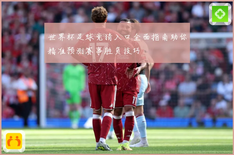 世界杯足球竞猜入口全面指南助你精准预测赛事胜负技巧