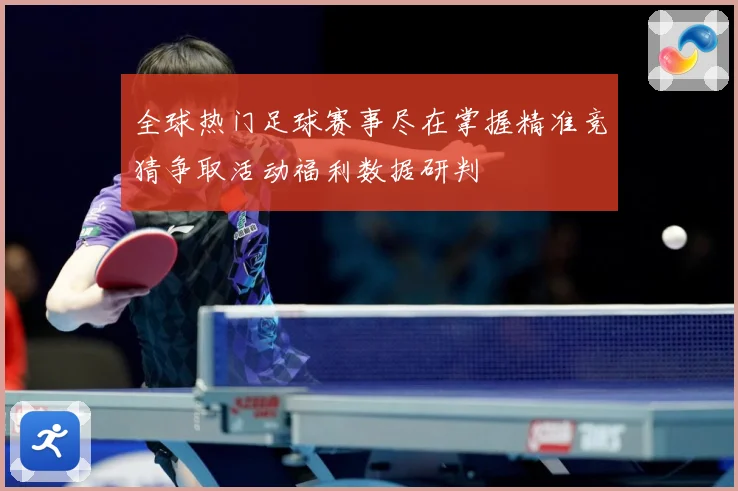 全球热门足球赛事尽在掌握精准竞猜争取活动福利数据研判