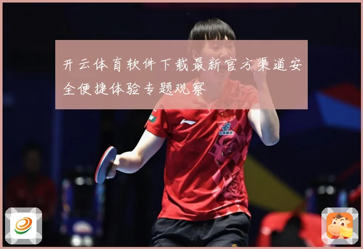 开云体育软件下载最新官方渠道安全便捷体验专题观察