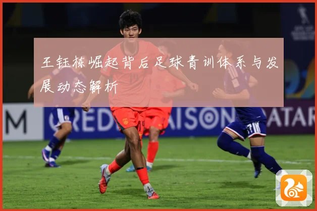 王钰栋崛起背后足球青训体系与发展动态解析