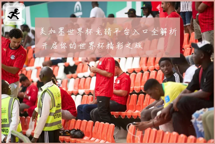 美加墨世界杯竞猜平台入口全解析 开启你的世界杯精彩之旅