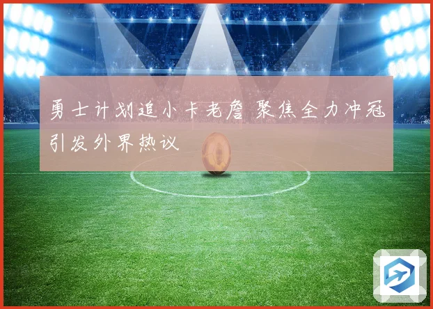 勇士计划追小卡老詹 聚焦全力冲冠引发外界热议