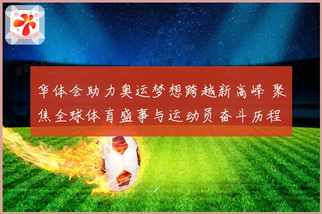 华体会助力奥运梦想跨越新高峰 聚焦全球体育盛事与运动员奋斗历程