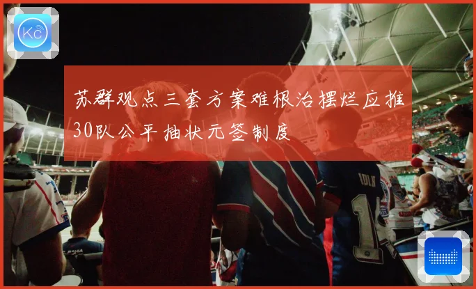苏群观点三套方案难根治摆烂应推30队公平抽状元签制度