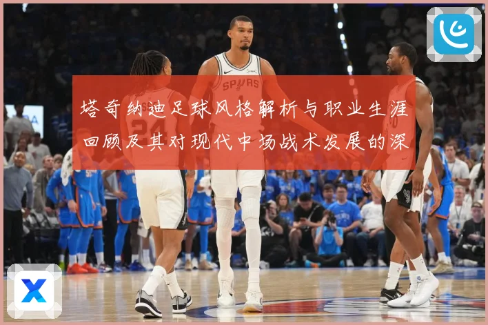 塔奇纳迪足球风格解析与职业生涯回顾及其对现代中场战术发展的深远影响