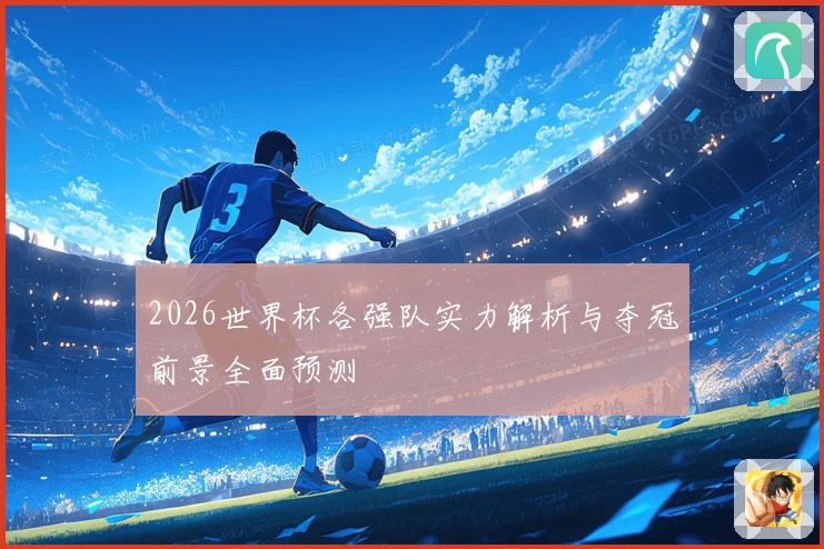 2026世界杯各强队实力解析与夺冠前景全面预测
