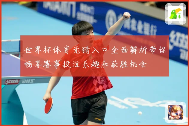 世界杯体育竞猜入口全面解析带你畅享赛事投注乐趣和获胜机会