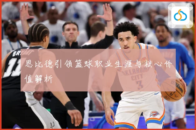 恩比德引领篮球职业生涯与核心价值解析