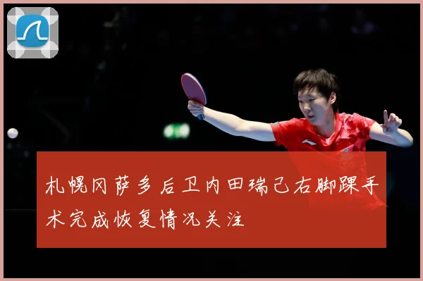 札幌冈萨多后卫内田瑞己右脚踝手术完成恢复情况关注