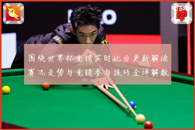 围绕世界杯竞猜实时比分更新解读赛况走势与竞猜参与技巧全详解数据研判