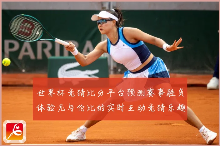 世界杯竞猜比分平台预测赛事胜负体验无与伦比的实时互动竞猜乐趣数据研判