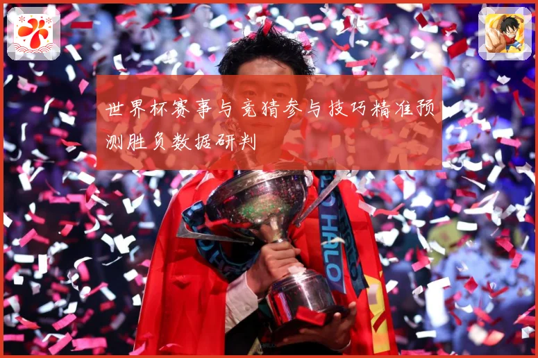 世界杯赛事与竞猜参与技巧精准预测胜负数据研判