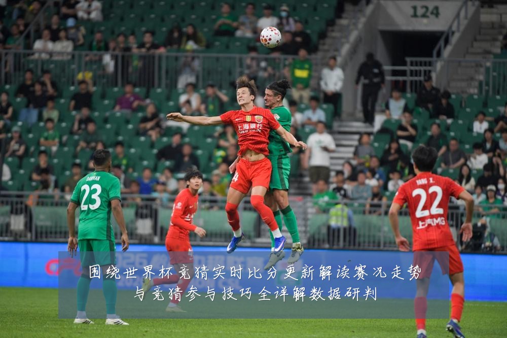 围绕世界杯竞猜实时比分更新解读赛况走势与竞猜参与技巧全详解数据研判