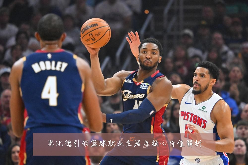 恩比德引领篮球职业生涯与核心价值解析