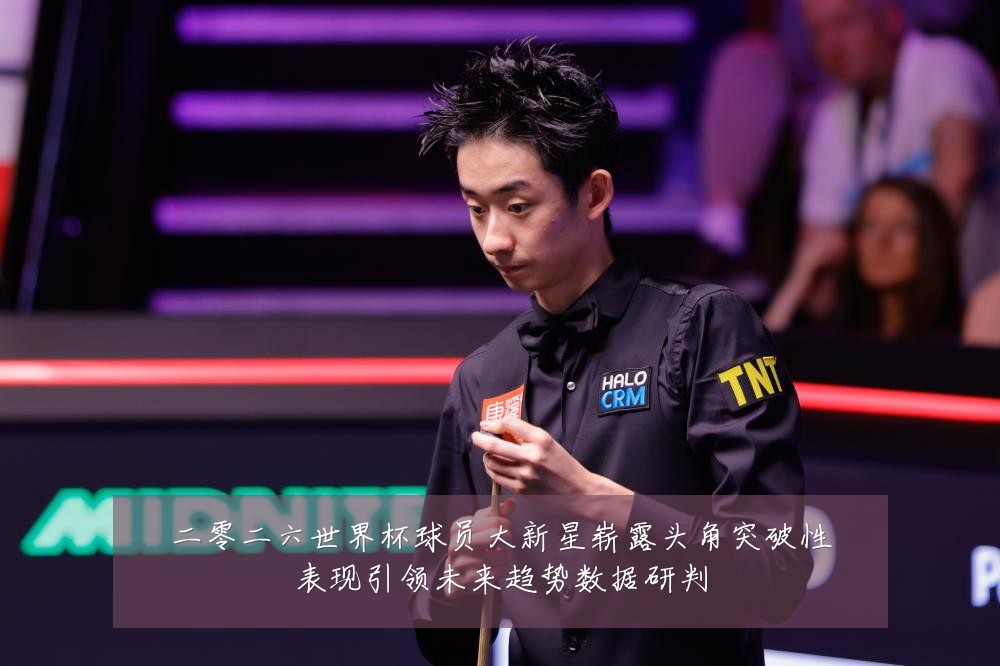 二零二六世界杯球员大新星崭露头角突破性表现引领未来趋势数据研判
